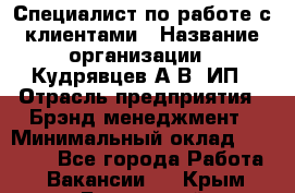 Специалист по работе с клиентами › Название организации ­ Кудрявцев А.В, ИП › Отрасль предприятия ­ Брэнд-менеджмент › Минимальный оклад ­ 90 000 - Все города Работа » Вакансии   . Крым,Бахчисарай